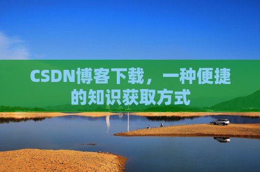 CSDN博客下载,一种便捷的知识获取方式